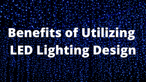 Benefits of Utilizing LED Lighting Design