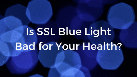 Is SSL Blue Light Bad For Your Health Sitler s LED Supplies